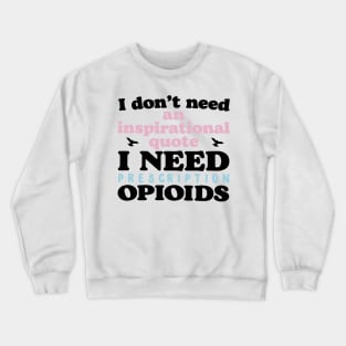 I don't need an inspirational quote. I Need Prescription Opioids Crewneck Sweatshirt